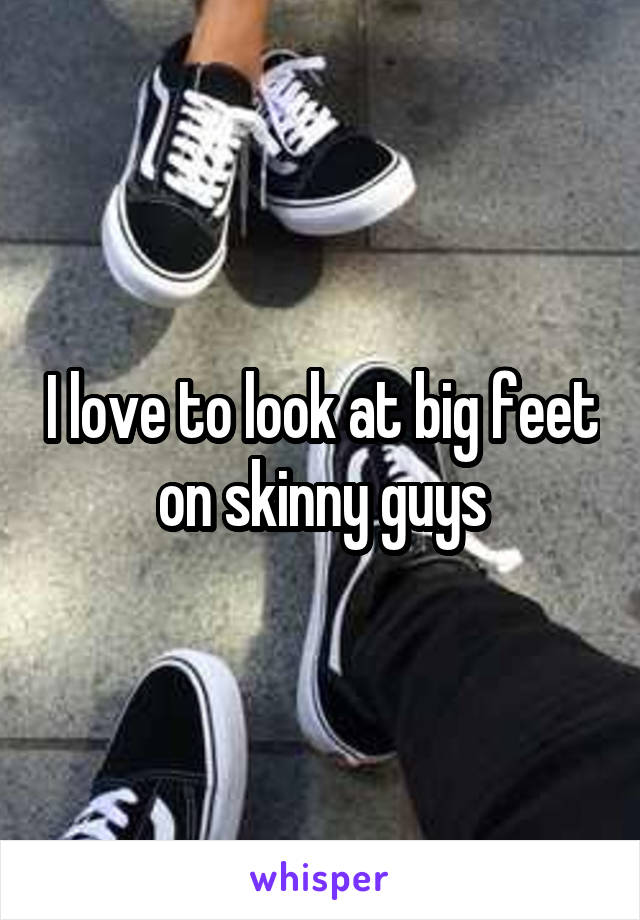 I love to look at big feet on skinny guys