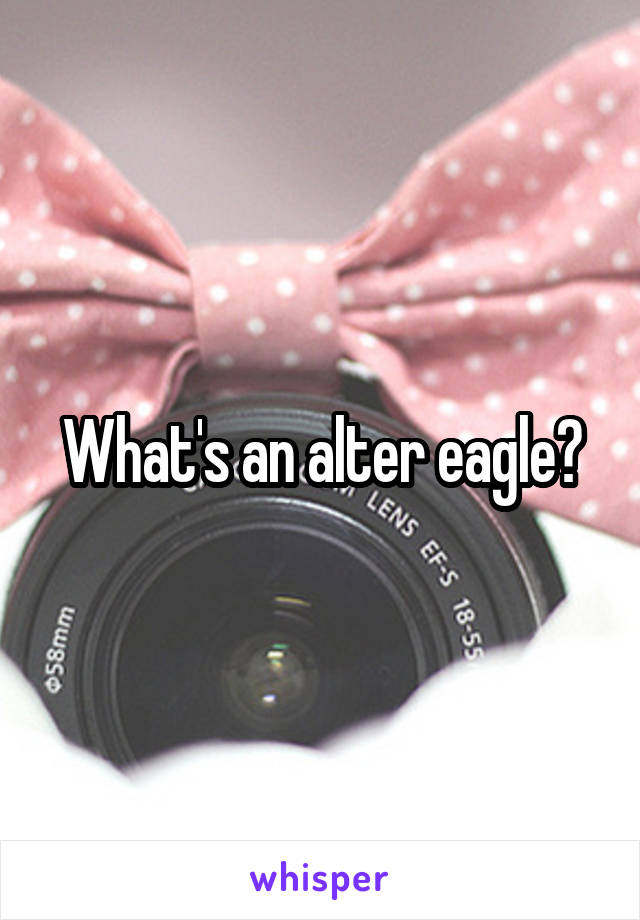 What's an alter eagle?