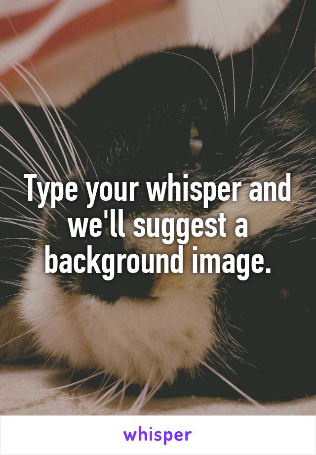 Type your whisper and we'll suggest a background image.