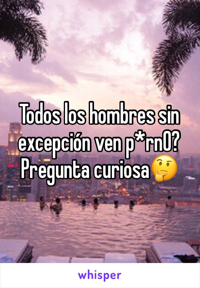 Todos los hombres sin excepción ven p*rn0? Pregunta curiosa🤔