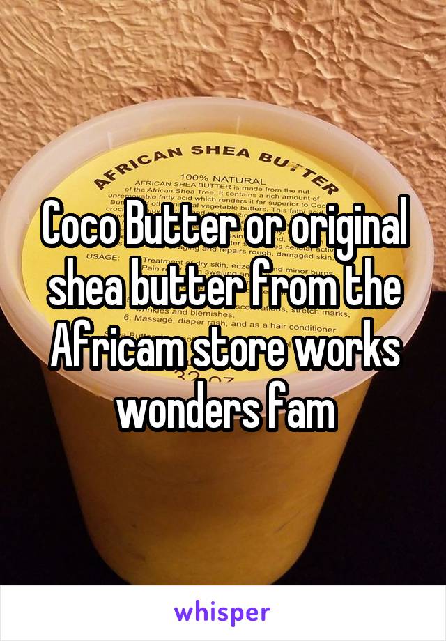 Coco Butter or original shea butter from the Africam store works wonders fam