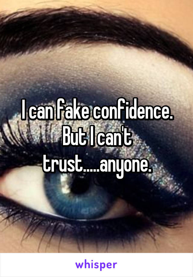I can fake confidence. But I can't trust.....anyone.