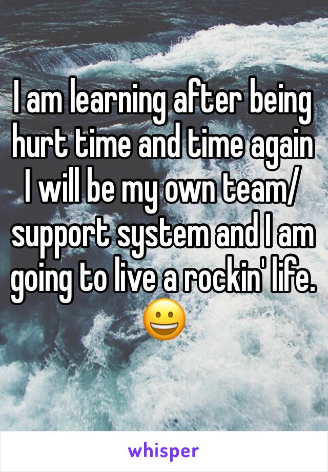 I am learning after being hurt time and time again I will be my own team/support system and I am going to live a rockin' life. 😀
