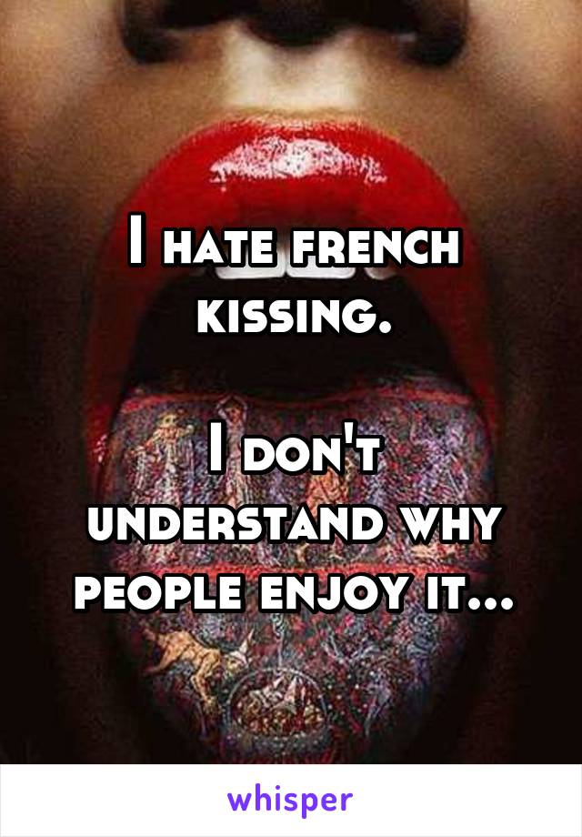 I hate french kissing.

I don't understand why people enjoy it...