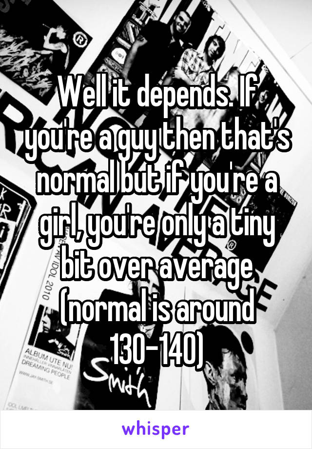 Well it depends. If you're a guy then that's normal but if you're a girl, you're only a tiny bit over average (normal is around 130-140)