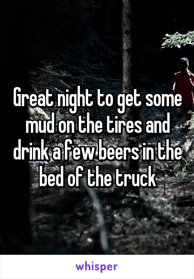 Great night to get some mud on the tires and drink a few beers in the bed of the truck