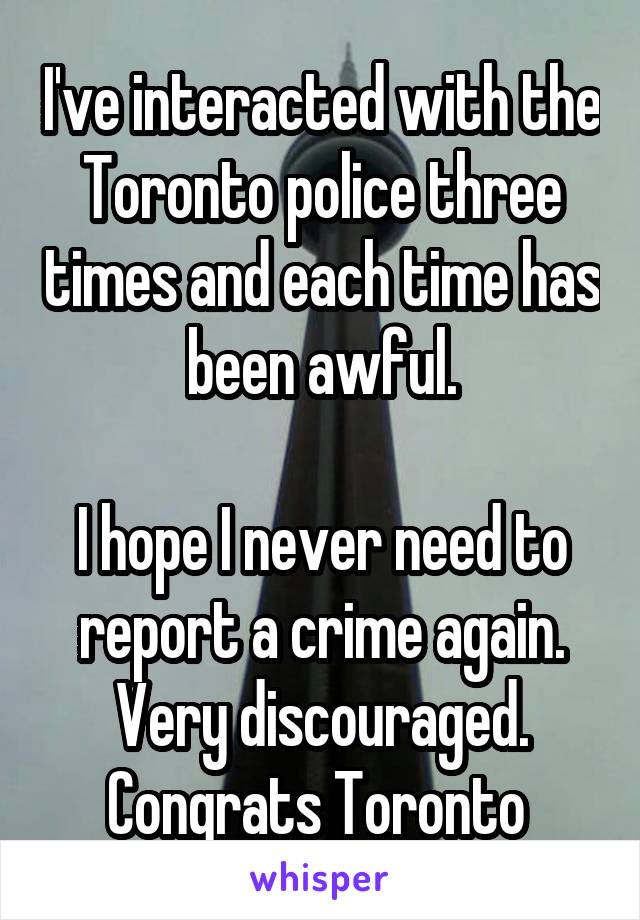 I've interacted with the Toronto police three times and each time has been awful.

I hope I never need to report a crime again.
Very discouraged.
Congrats Toronto 