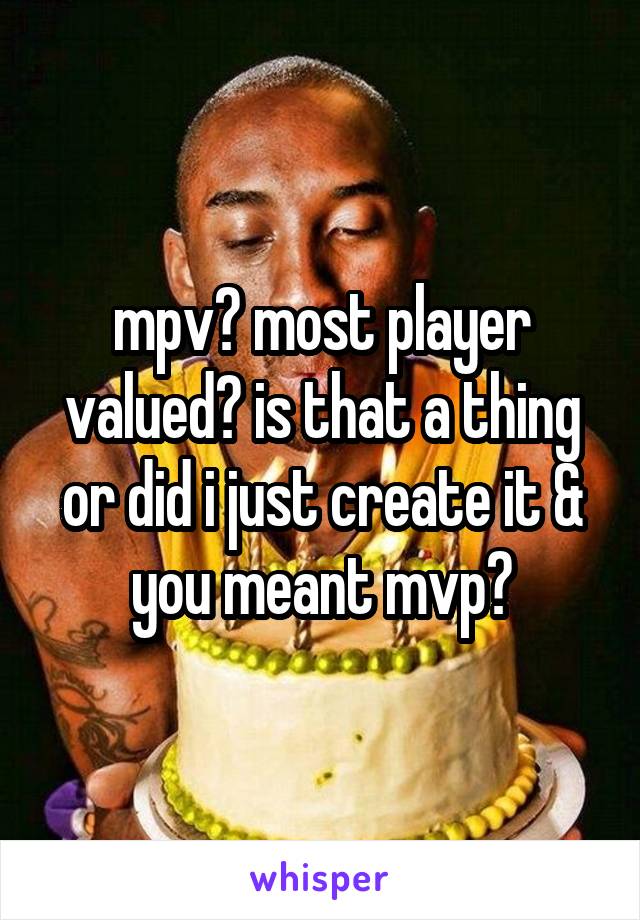 mpv? most player valued? is that a thing or did i just create it & you meant mvp?