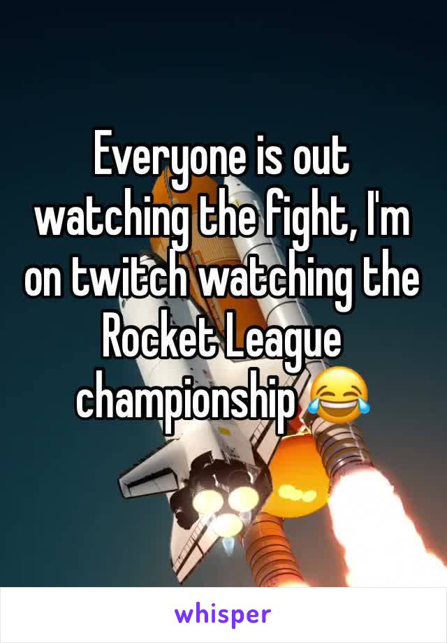 Everyone is out watching the fight, I'm on twitch watching the Rocket League championship 😂