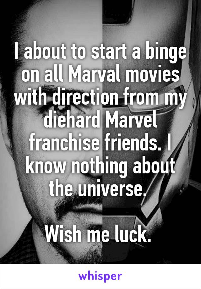 I about to start a binge on all Marval movies with direction from my diehard Marvel franchise friends. I know nothing about the universe. 

Wish me luck. 