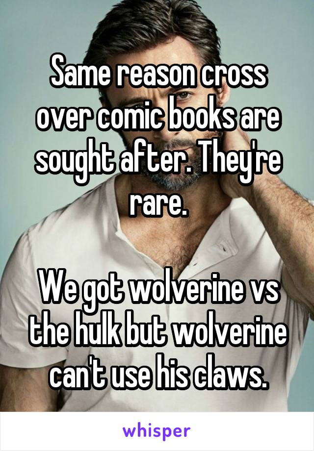 Same reason cross over comic books are sought after. They're rare.

We got wolverine vs the hulk but wolverine can't use his claws.