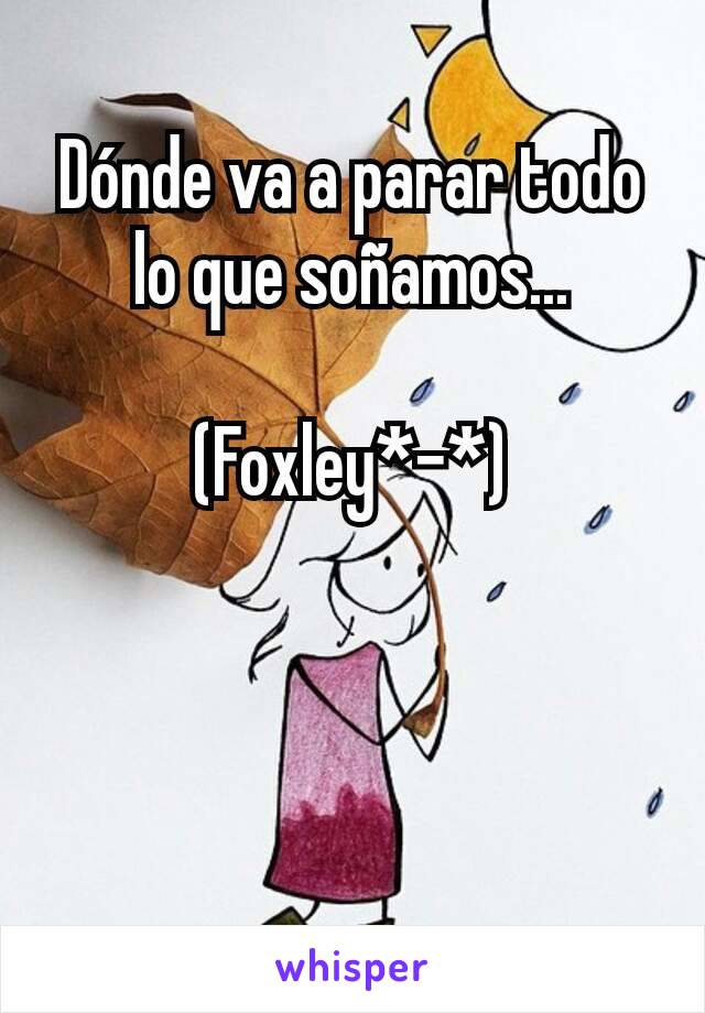 Dónde va a parar todo lo que soñamos...

(Foxley*-*)