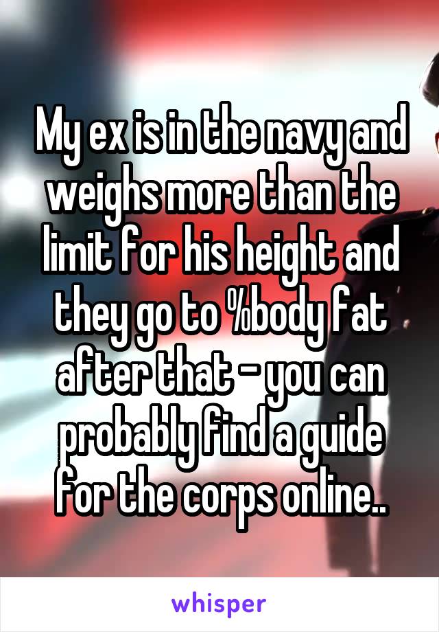 My ex is in the navy and weighs more than the limit for his height and they go to %body fat after that - you can probably find a guide for the corps online..