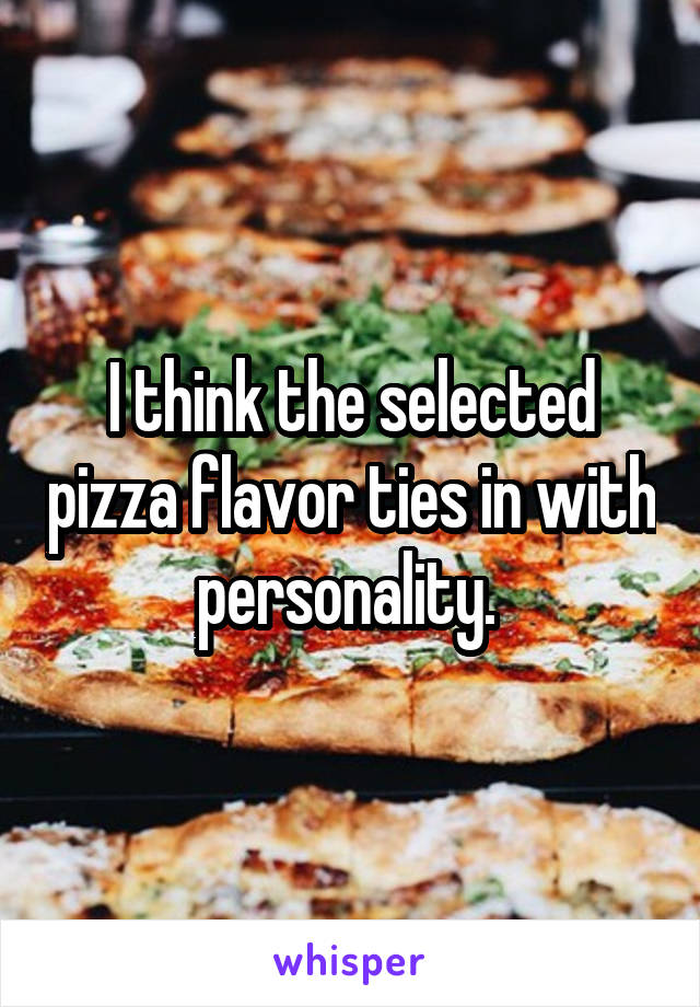 I think the selected pizza flavor ties in with personality. 