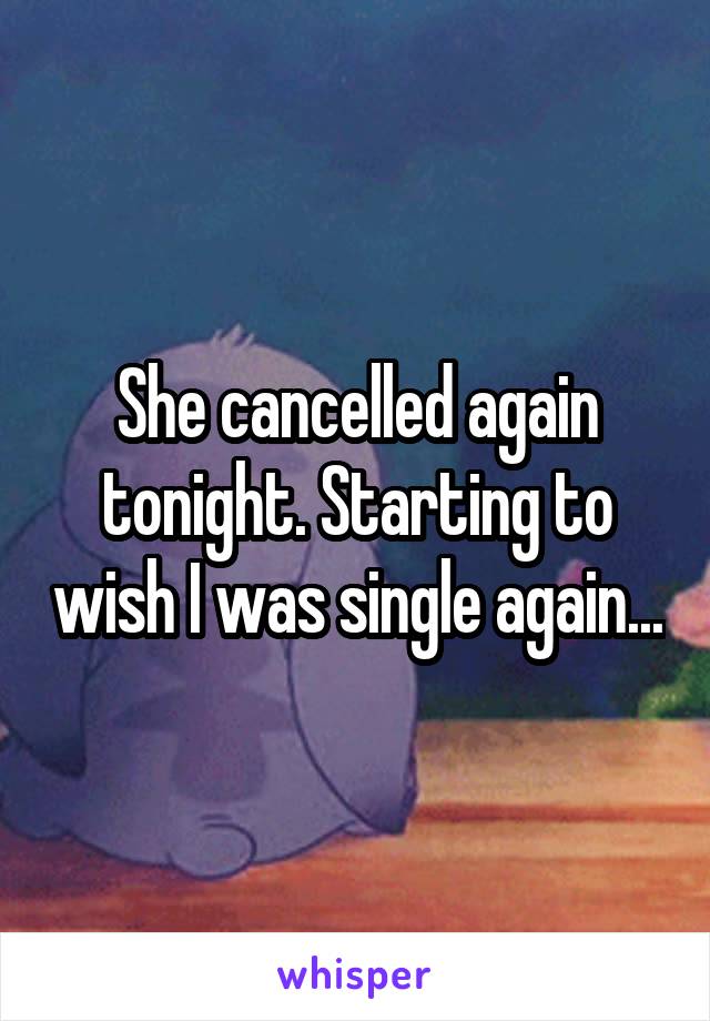 She cancelled again tonight. Starting to wish I was single again...