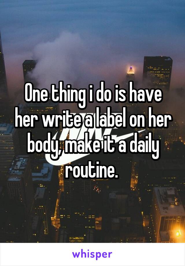 One thing i do is have her write a label on her body, make it a daily routine. 