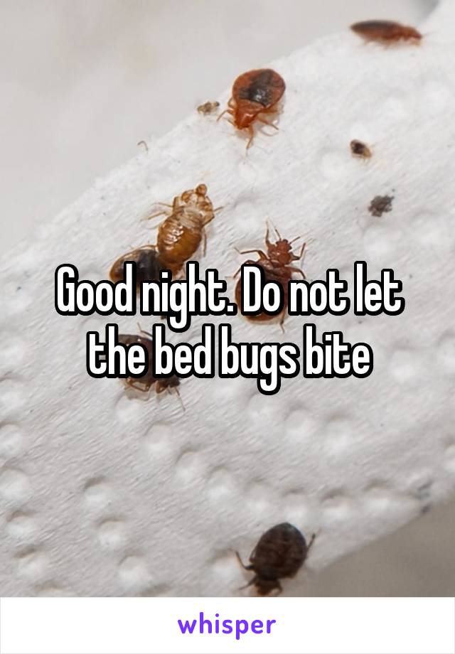 Good night. Do not let the bed bugs bite