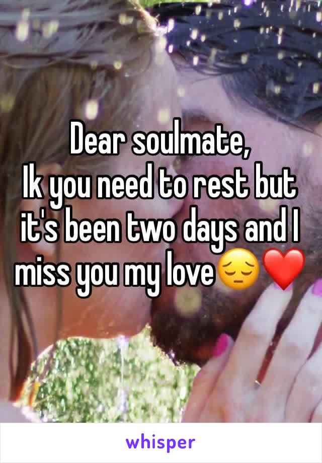 Dear soulmate,
Ik you need to rest but it's been two days and I miss you my love😔❤️