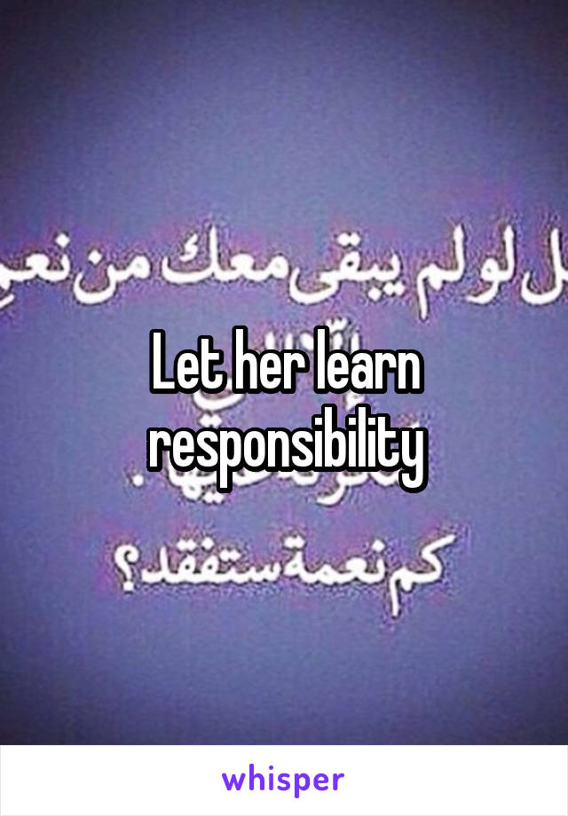 Let her learn responsibility