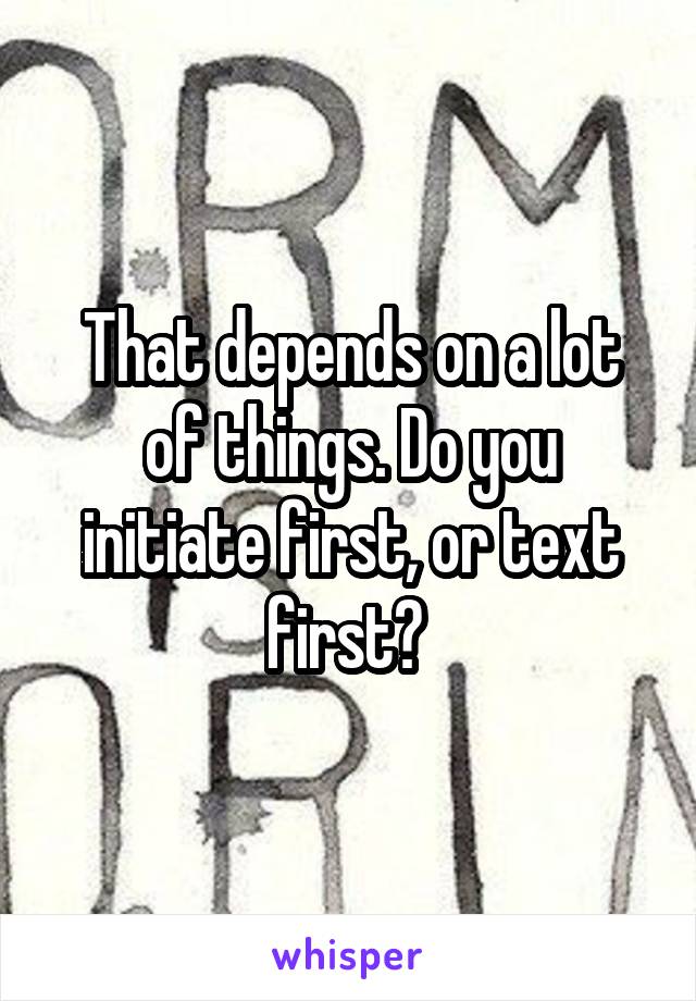 That depends on a lot of things. Do you initiate first, or text first? 