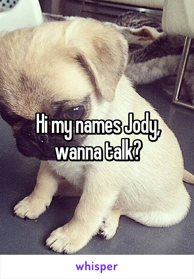 Hi my names Jody, wanna talk?