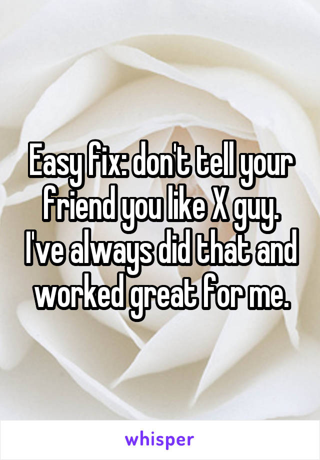 Easy fix: don't tell your friend you like X guy. I've always did that and worked great for me.