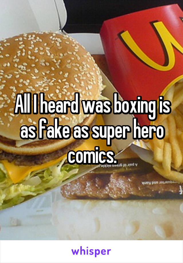 All I heard was boxing is as fake as super hero comics.