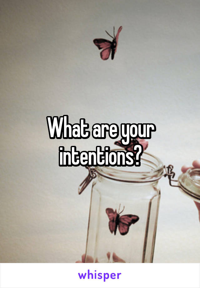 What are your intentions?