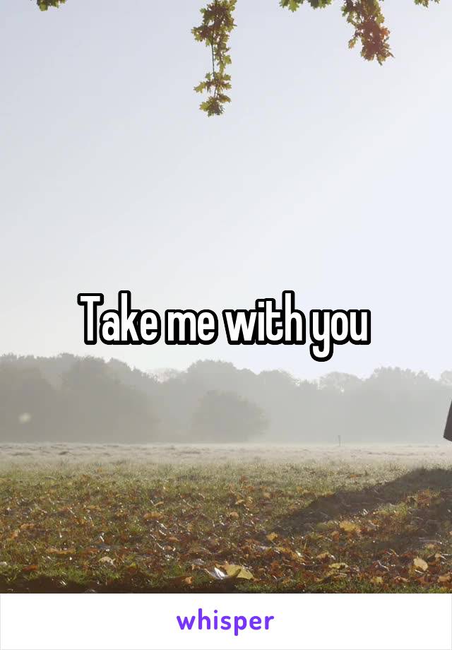 Take me with you 