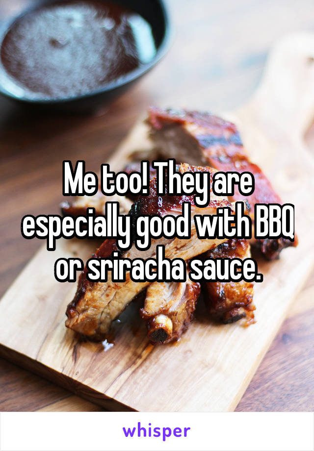 Me too! They are especially good with BBQ or sriracha sauce.