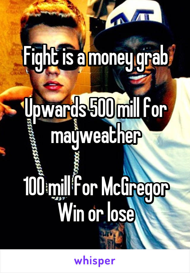 Fight is a money grab

Upwards 500 mill for mayweather

100 mill for McGregor
Win or lose