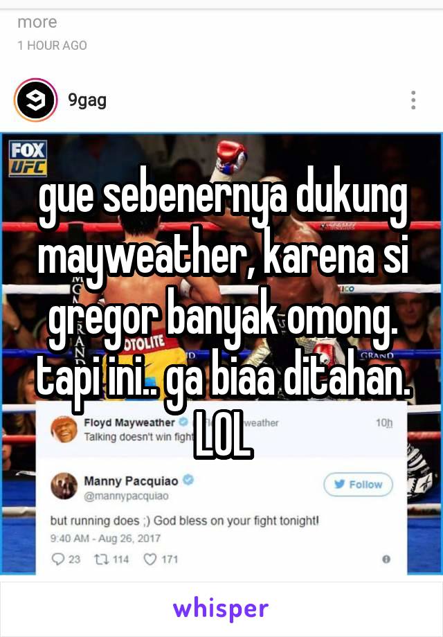 gue sebenernya dukung mayweather, karena si gregor banyak omong. tapi ini.. ga biaa ditahan.
LOL