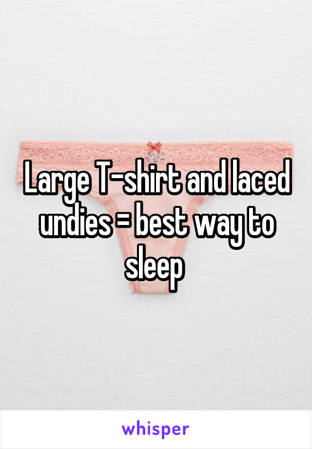 Large T-shirt and laced undies = best way to sleep 