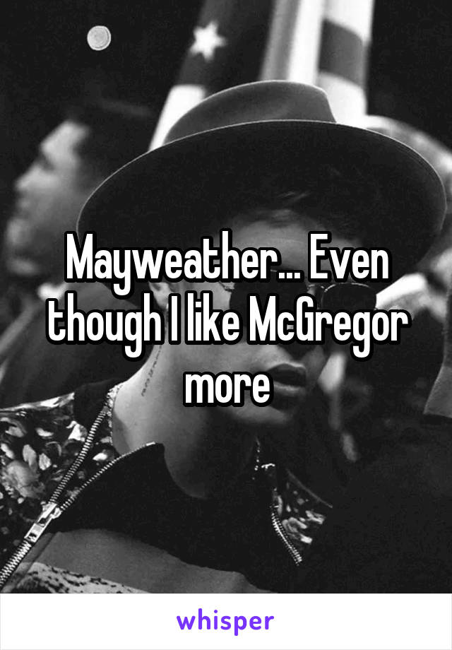 Mayweather... Even though I like McGregor more