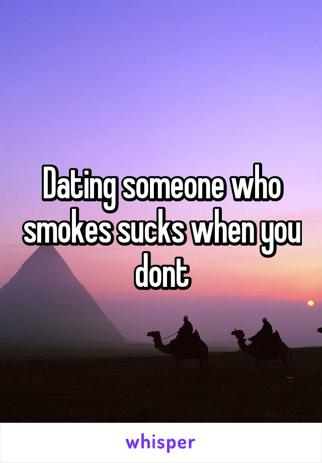 Dating someone who smokes sucks when you dont