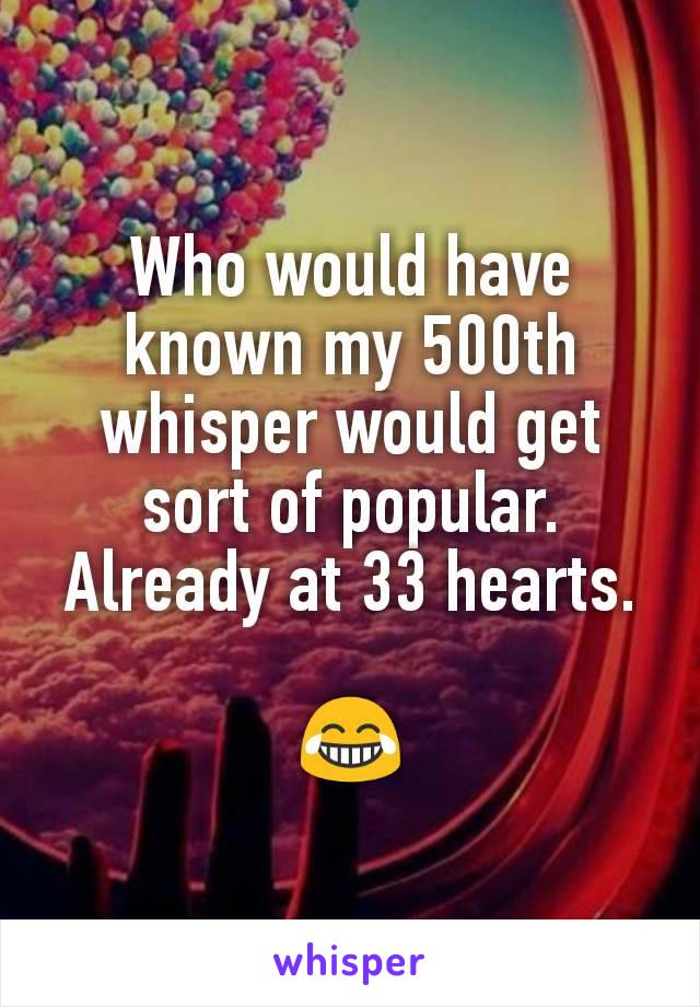 Who would have known my 500th whisper would get sort of popular. Already at 33 hearts.

😂