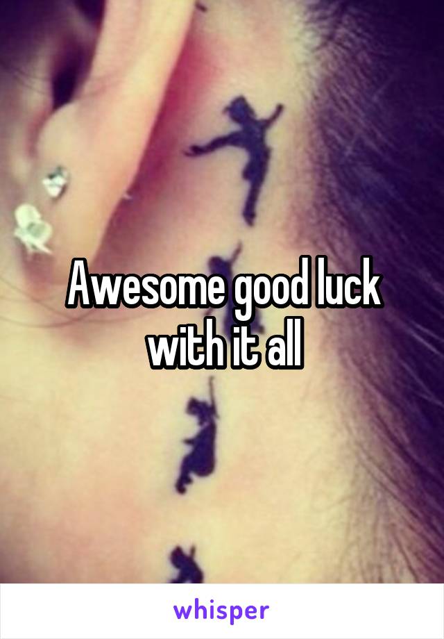 Awesome good luck with it all