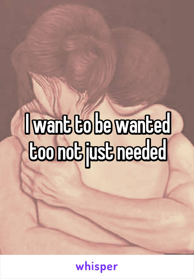 I want to be wanted too not just needed