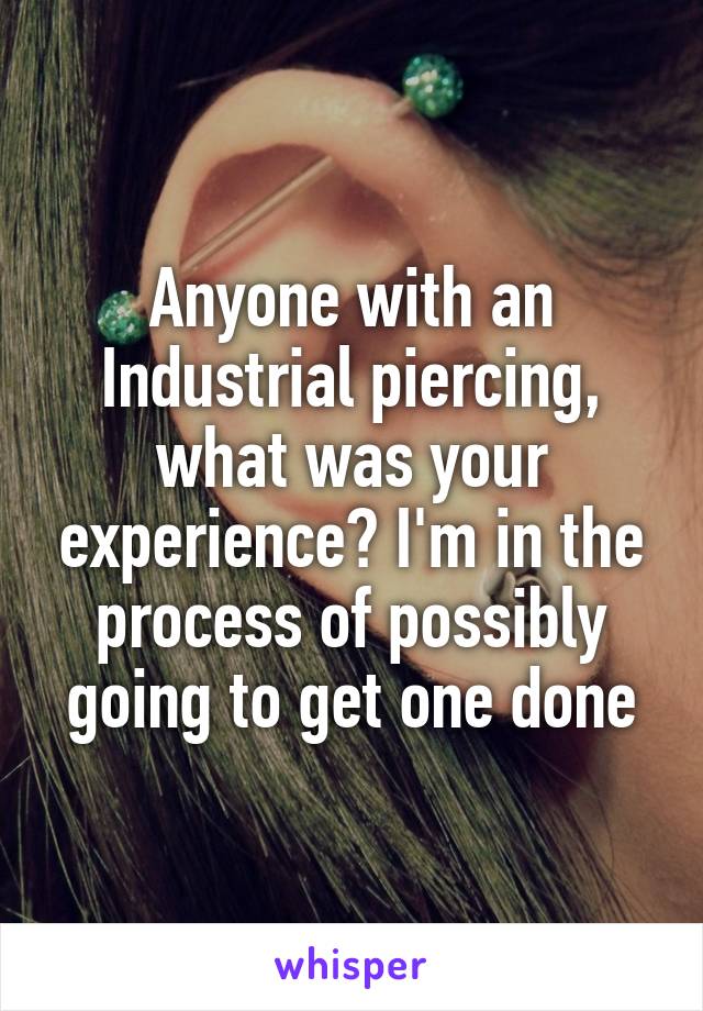 Anyone with an Industrial piercing, what was your experience? I'm in the process of possibly going to get one done