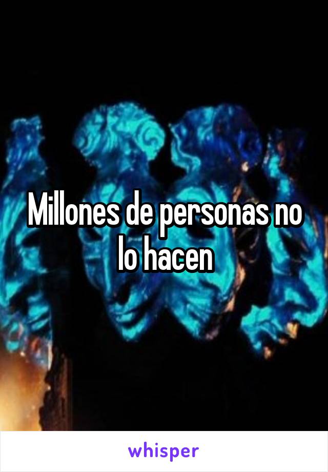 Millones de personas no lo hacen