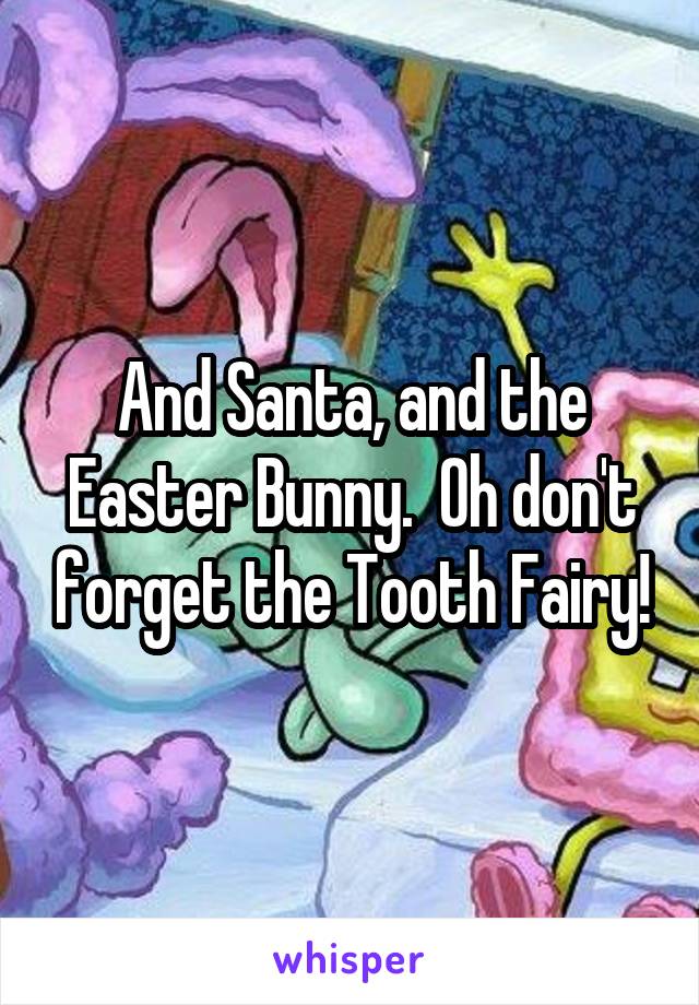 And Santa, and the Easter Bunny.  Oh don't forget the Tooth Fairy!