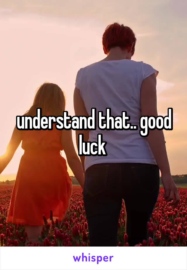 understand that.. good luck 