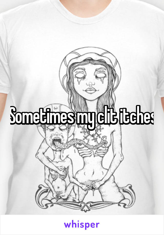 Sometimes my clit itches