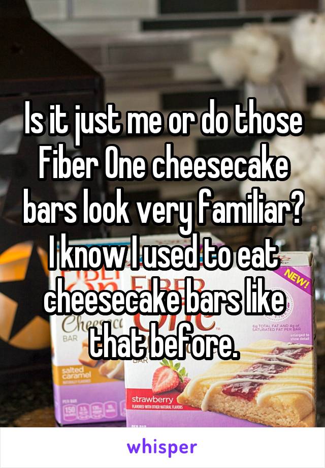 Is it just me or do those Fiber One cheesecake bars look very familiar? I know I used to eat cheesecake bars like that before.