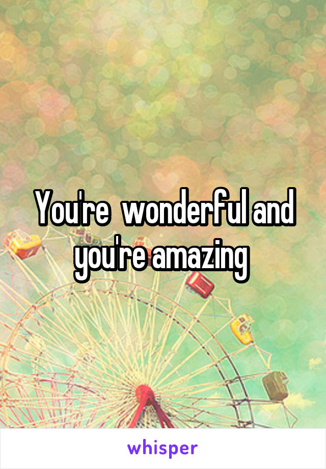 You're  wonderful and you're amazing 