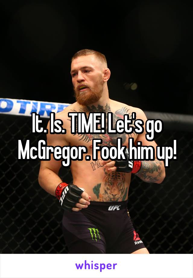 It. Is. TIME! Let's go McGregor. Fook him up!