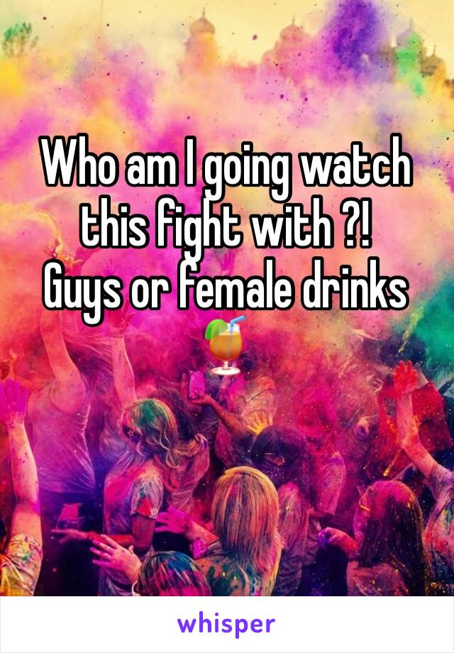 Who am I going watch this fight with ?!
Guys or female drinks 🍹 