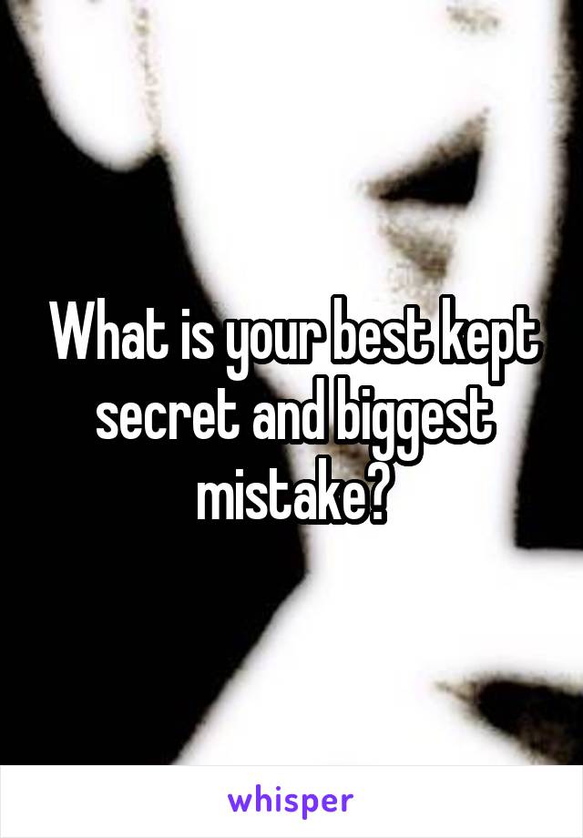 What is your best kept secret and biggest mistake?