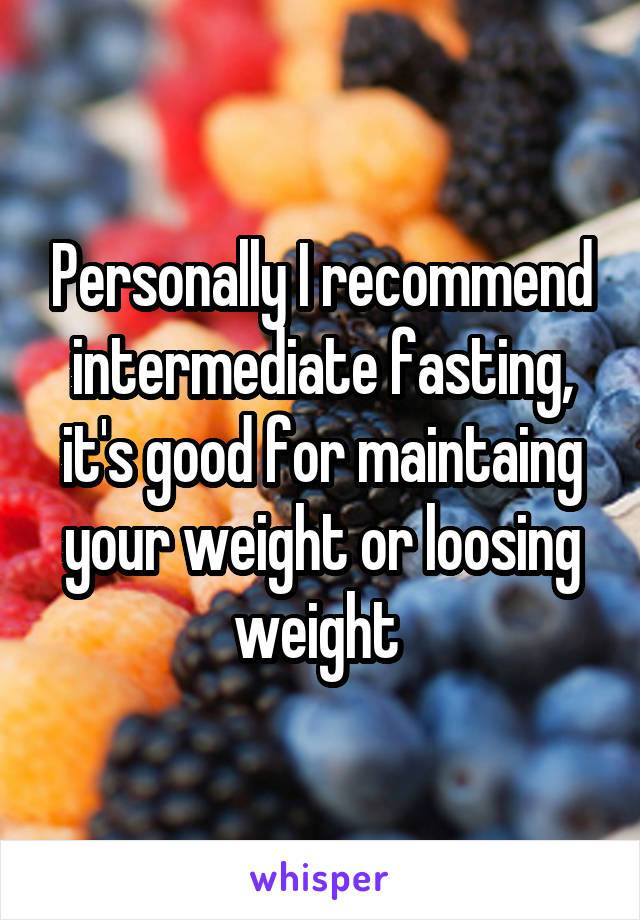 Personally I recommend intermediate fasting, it's good for maintaing your weight or loosing weight 