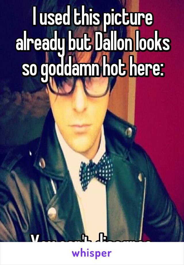 I used this picture already but Dallon looks so goddamn hot here:






You can't disagree.